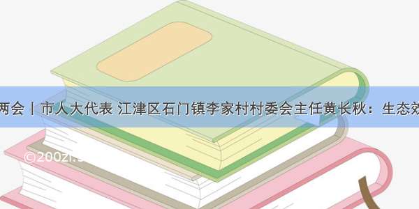 聚焦重庆两会丨市人大代表 江津区石门镇李家村村委会主任黄长秋：生态效益惠及两