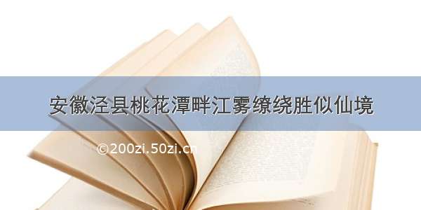 安徽泾县桃花潭畔江雾缭绕胜似仙境