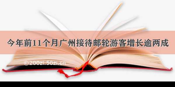 今年前11个月广州接待邮轮游客增长逾两成