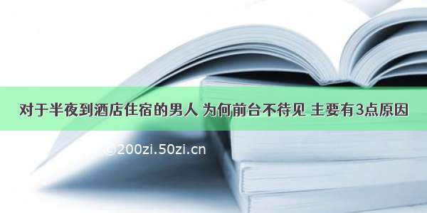 对于半夜到酒店住宿的男人 为何前台不待见 主要有3点原因