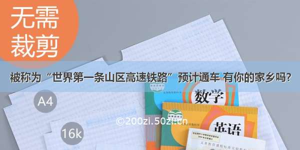 被称为“世界第一条山区高速铁路”预计通车 有你的家乡吗？