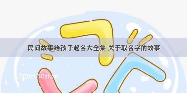 民间故事给孩子起名大全集 关于取名字的故事