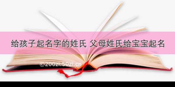 给孩子起名字的姓氏 父母姓氏给宝宝起名