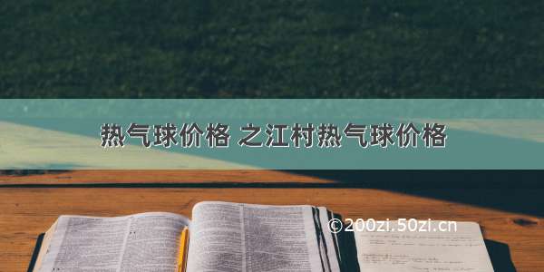 热气球价格 之江村热气球价格