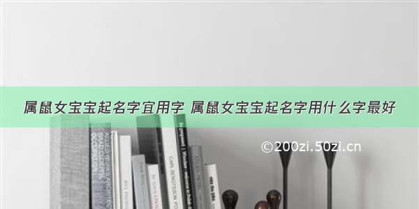 属鼠女宝宝起名字宜用字 属鼠女宝宝起名字用什么字最好