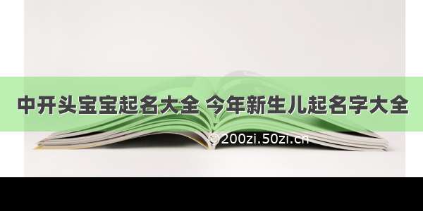 中开头宝宝起名大全 今年新生儿起名字大全