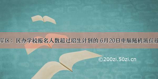 南岸区：民办学校报名人数超过招生计划的 6月20日电脑随机派位摇号