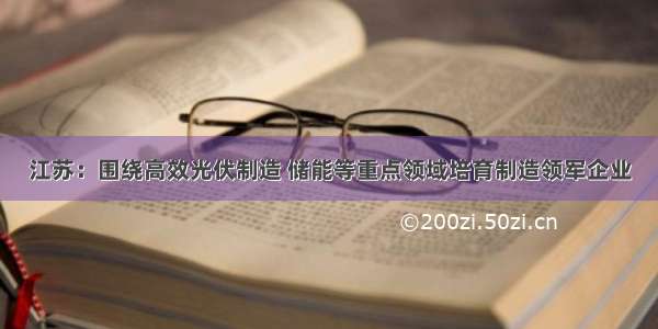 江苏：围绕高效光伏制造 储能等重点领域培育制造领军企业