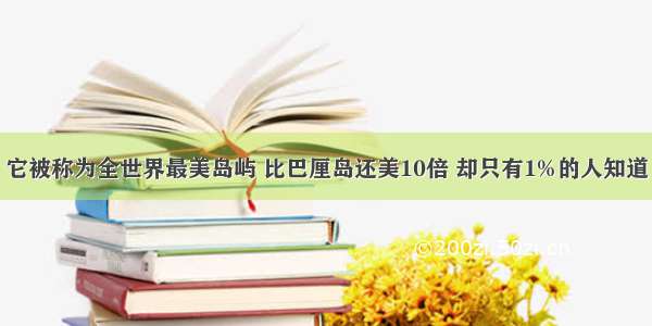 它被称为全世界最美岛屿 比巴厘岛还美10倍 却只有1%的人知道