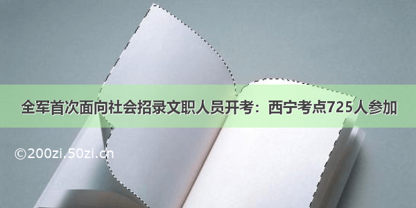 全军首次面向社会招录文职人员开考：西宁考点725人参加