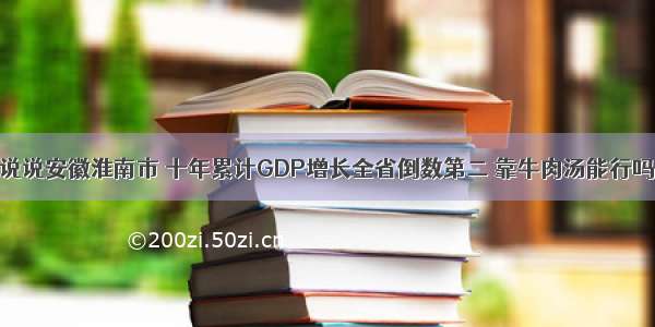 说说安徽淮南市 十年累计GDP增长全省倒数第二 靠牛肉汤能行吗