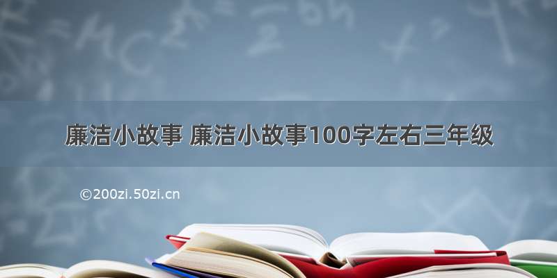 廉洁小故事 廉洁小故事100字左右三年级