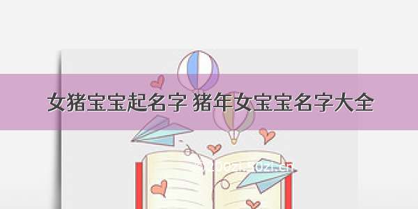 女猪宝宝起名字 猪年女宝宝名字大全