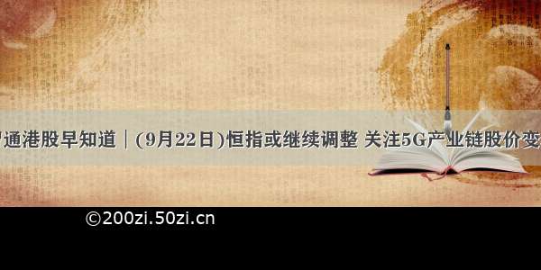 智通港股早知道︱(9月22日)恒指或继续调整 关注5G产业链股价变动