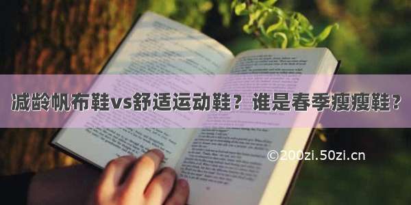 减龄帆布鞋vs舒适运动鞋？谁是春季瘦瘦鞋？