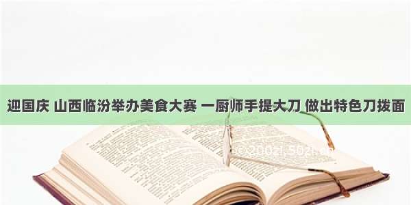 迎国庆 山西临汾举办美食大赛 一厨师手提大刀 做出特色刀拨面