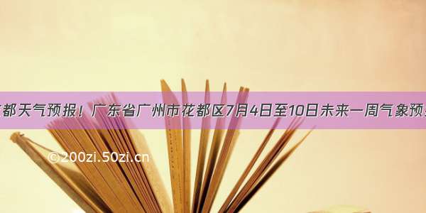 花都天气预报！广东省广州市花都区7月4日至10日未来一周气象预报