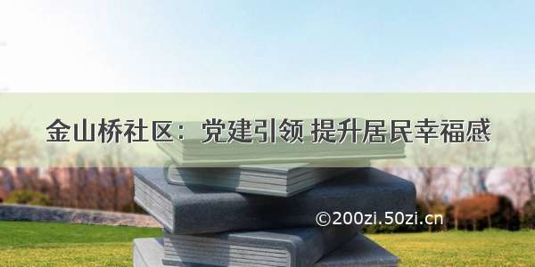 金山桥社区：党建引领 提升居民幸福感