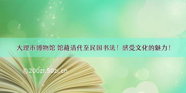 大理市博物馆 馆藏清代至民国书法！感受文化的魅力！