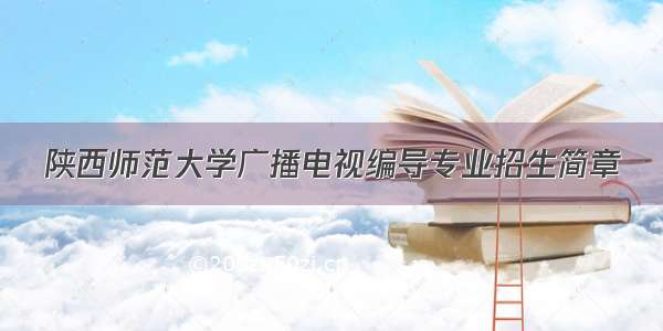 陕西师范大学广播电视编导专业招生简章