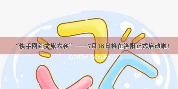 “快手网红文旅大会”——7月18日将在洛阳正式启动啦！