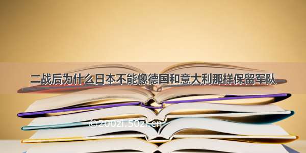 二战后为什么日本不能像德国和意大利那样保留军队