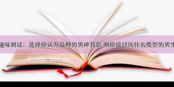 趣味测试：选择你认为最帅的男神背影 测你最讨厌什么类型的男生