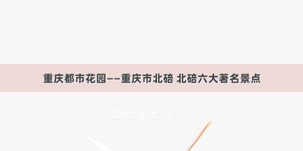 重庆都市花园——重庆市北碚 北碚六大著名景点