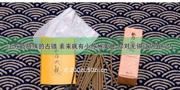 江苏最特殊的古镇 素来就有小苏州美誉 却对无锡江阴宜兴人