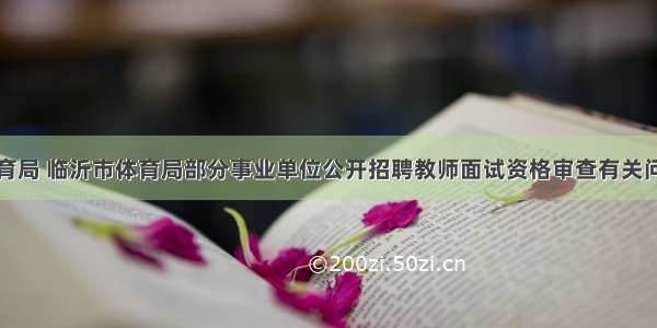 临沂市教育局 临沂市体育局部分事业单位公开招聘教师面试资格审查有关问题的公告