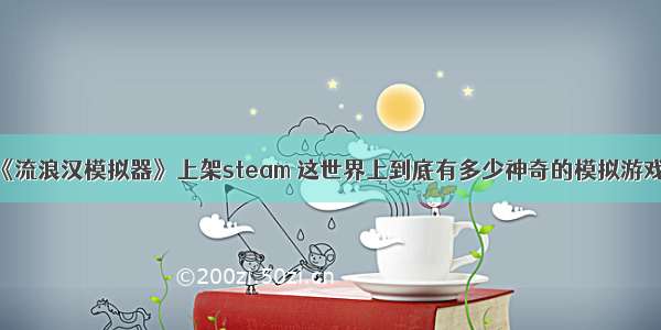 《流浪汉模拟器》上架steam 这世界上到底有多少神奇的模拟游戏？