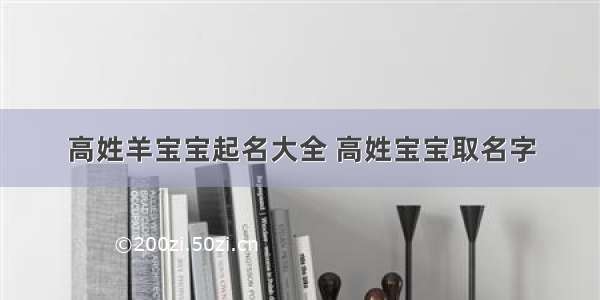 高姓羊宝宝起名大全 高姓宝宝取名字