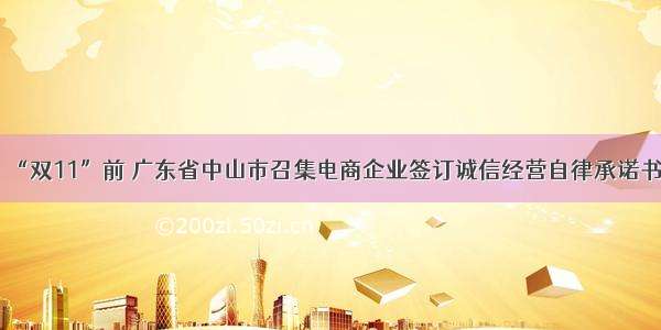 “双11”前 广东省中山市召集电商企业签订诚信经营自律承诺书