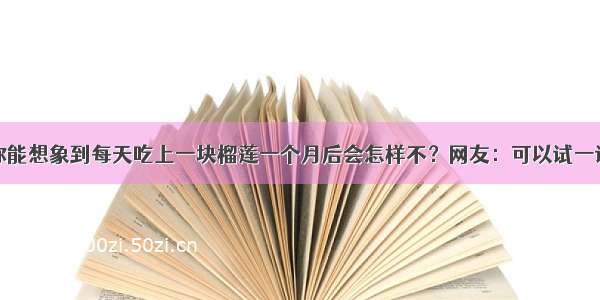 你能想象到每天吃上一块榴莲一个月后会怎样不？网友：可以试一试