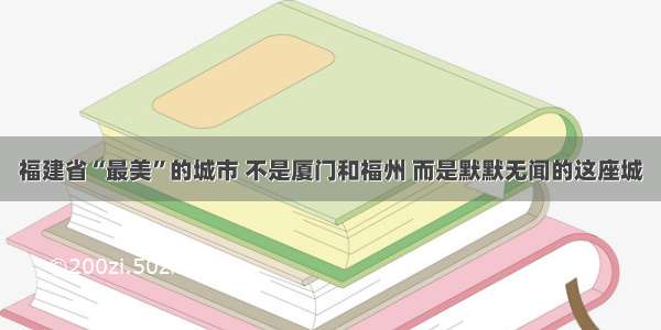 福建省“最美”的城市 不是厦门和福州 而是默默无闻的这座城