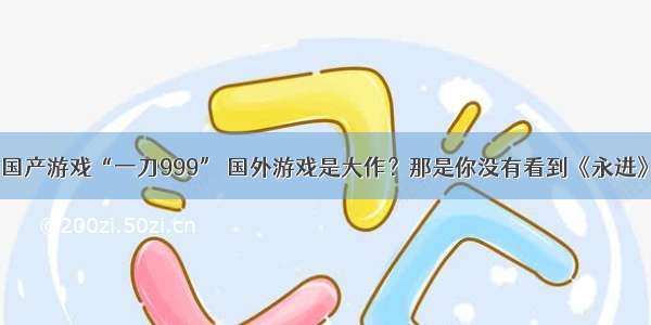 国产游戏“一刀999” 国外游戏是大作？那是你没有看到《永进》