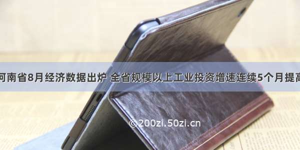 河南省8月经济数据出炉 全省规模以上工业投资增速连续5个月提高