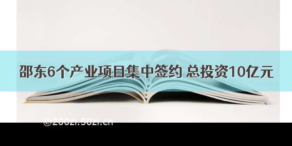 邵东6个产业项目集中签约 总投资10亿元