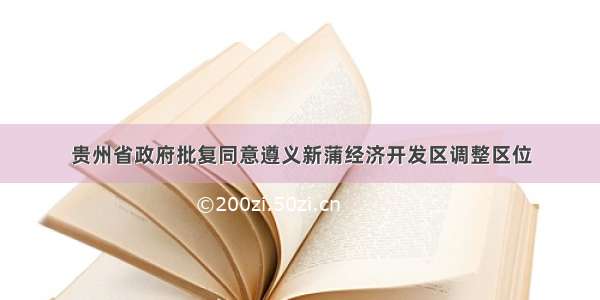 贵州省政府批复同意遵义新蒲经济开发区调整区位