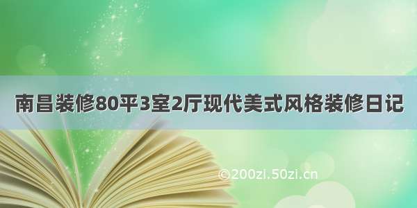 南昌装修80平3室2厅现代美式风格装修日记