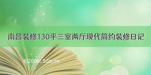 南昌装修130平三室两厅现代简约装修日记