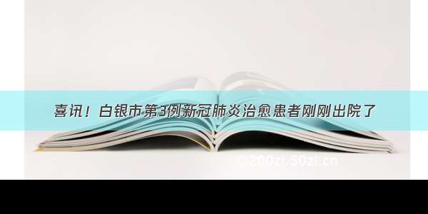 喜讯！白银市第3例新冠肺炎治愈患者刚刚出院了