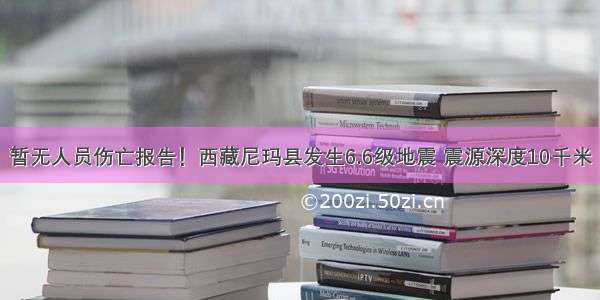 暂无人员伤亡报告！西藏尼玛县发生6.6级地震 震源深度10千米