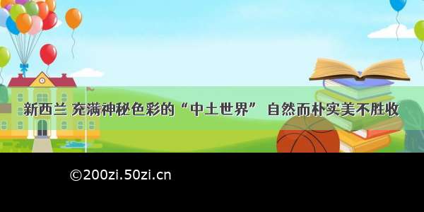 新西兰 充满神秘色彩的“中土世界” 自然而朴实美不胜收