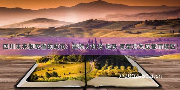 四川未来很吃香的城市：建特大机场 地铁 有望升为成都市辖区！