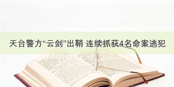 天台警方“云剑”出鞘 连续抓获4名命案逃犯