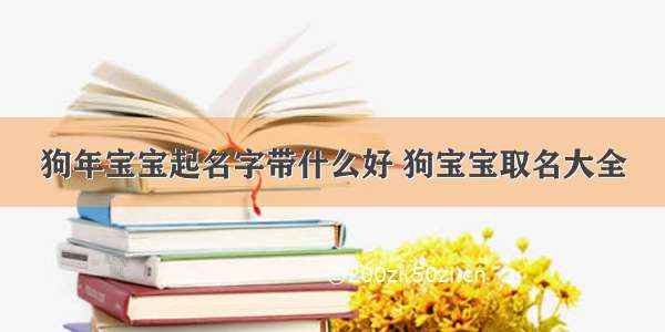 狗年宝宝起名字带什么好 狗宝宝取名大全