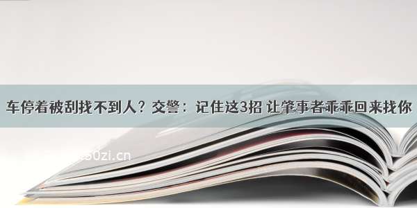 车停着被刮找不到人？交警：记住这3招 让肇事者乖乖回来找你