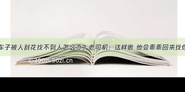 车子被人刮花找不到人怎么办？老司机：这样做 他会乖乖回来找你