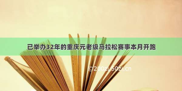 已举办32年的重庆元老级马拉松赛事本月开跑